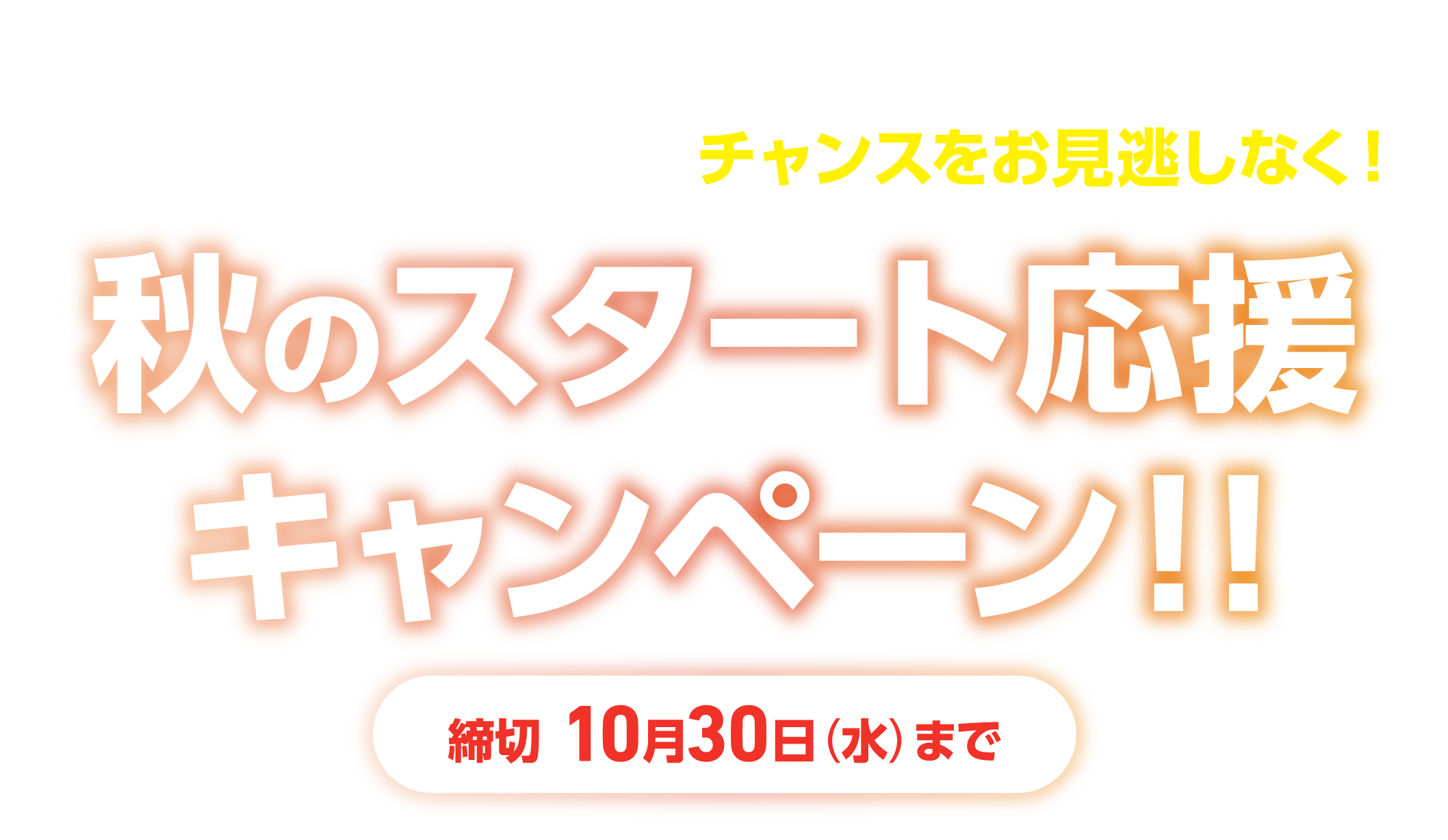 秋のスタート応援キャンペーン 10/30まで