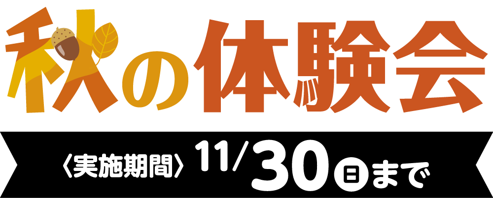 秋の体験会〈実施期間〉11/30(日)まで